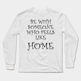 Be With Someone Who Feels Like Home Long Sleeve T-Shirt